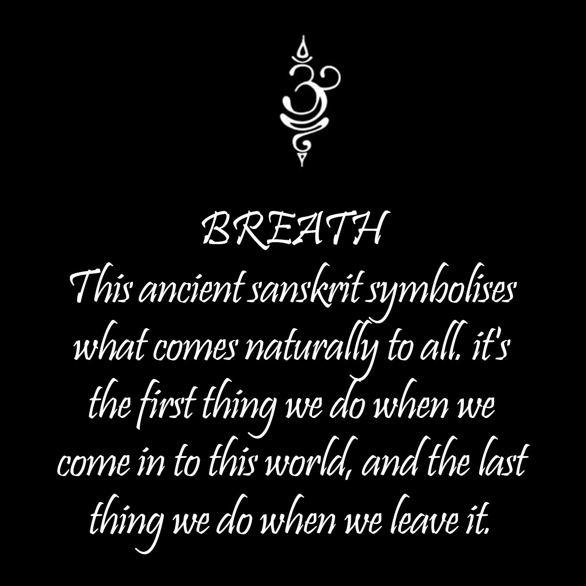 BREATH: This ancient sanskrit symbolises what comes naturally to all. it's the first thing we do when we come in to this world, and the last thing we do when we leave it.
